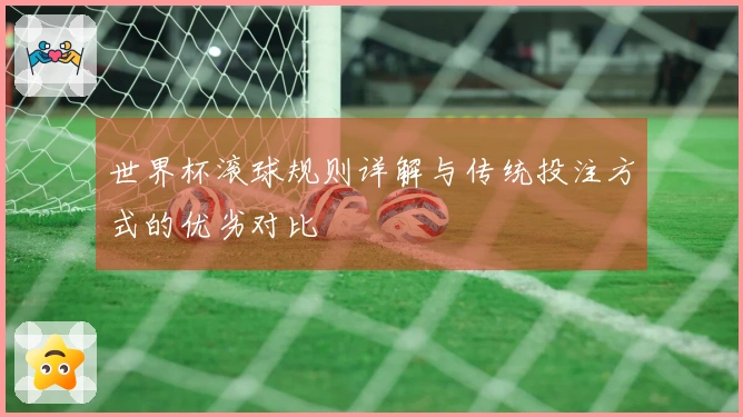 世界杯滚球规则详解与传统投注方式的优劣对比