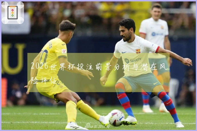 2026世界杯投注前景分析与潜在风险评估