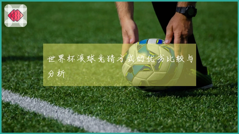 世界杯滚球竞猜方式的优劣比较与分析