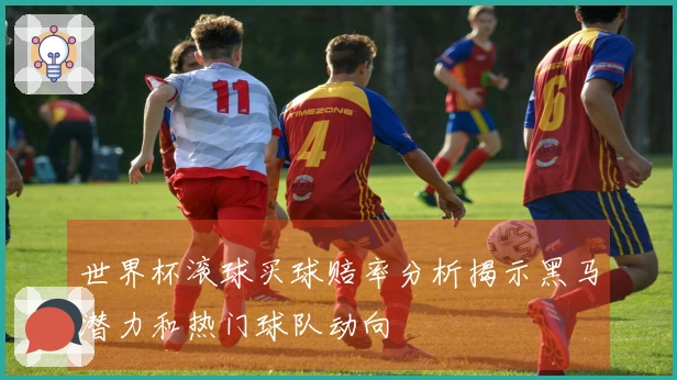 世界杯滚球买球赔率分析揭示黑马潜力和热门球队动向