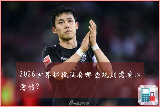 2026世界杯投注有哪些规则需要注意的？