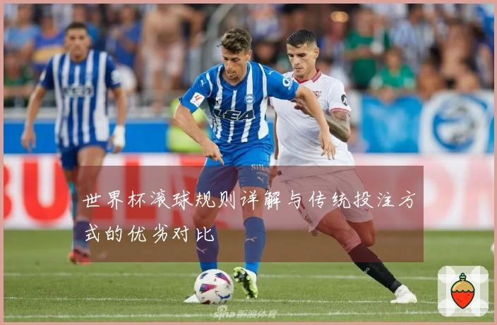 世界杯滚球规则详解与传统投注方式的优劣对比